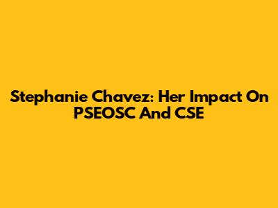 Stephanie Chavez: Her Impact On PSEOSC And CSE