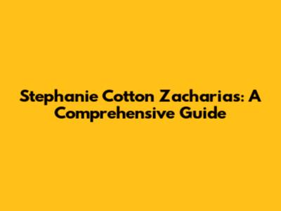 Stephanie Cotton Zacharias: A Comprehensive Guide