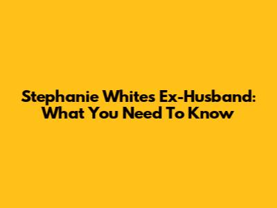 Stephanie White's Ex-Husband: What You Need To Know