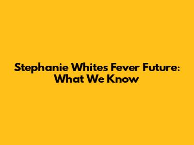 Stephanie White's Fever Future: What We Know