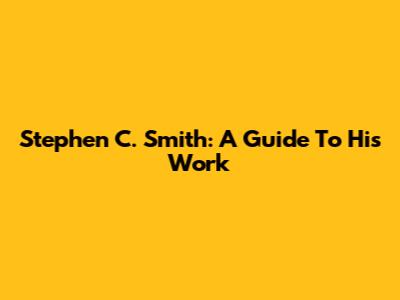 Stephen C. Smith: A Guide To His Work