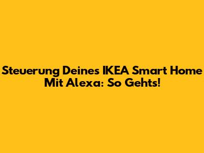 Steuerung Deines IKEA Smart Home Mit Alexa: So Geht's!