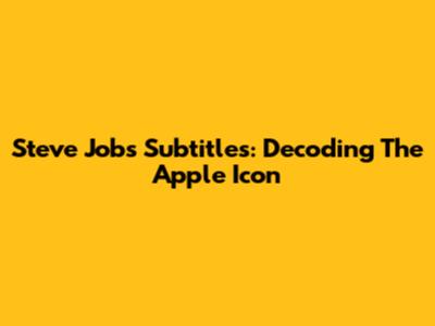 Steve Jobs Subtitles: Decoding The Apple Icon