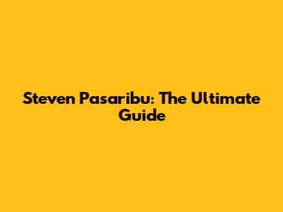 Steven Pasaribu: The Ultimate Guide