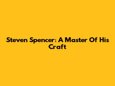 Steven Spencer: A Master Of His Craft