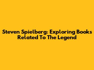 Steven Spielberg: Exploring Books Related To The Legend