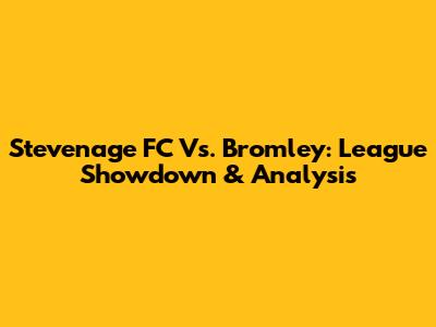 Stevenage FC Vs. Bromley: League Showdown & Analysis