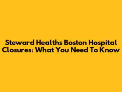 Steward Health's Boston Hospital Closures: What You Need To Know