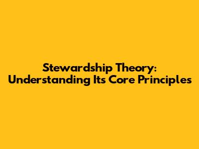 Stewardship Theory: Understanding Its Core Principles