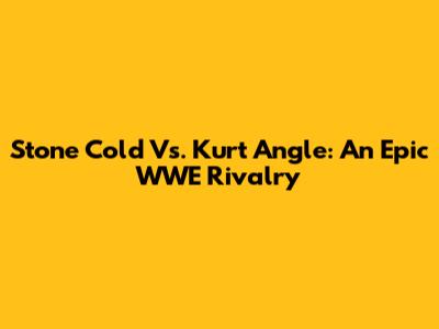 Stone Cold Vs. Kurt Angle: An Epic WWE Rivalry