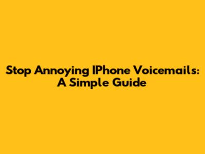 Stop Annoying IPhone Voicemails: A Simple Guide