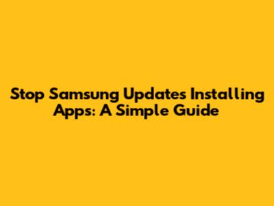 Stop Samsung Updates Installing Apps: A Simple Guide