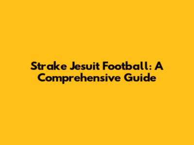 Strake Jesuit Football: A Comprehensive Guide