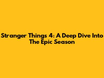 Stranger Things 4: A Deep Dive Into The Epic Season