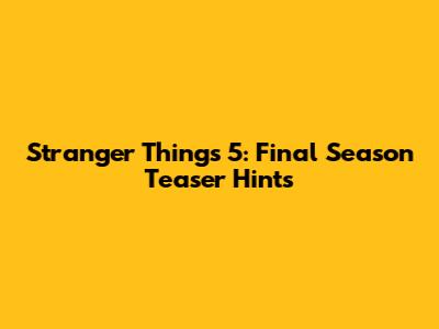 Stranger Things 5: Final Season Teaser Hints