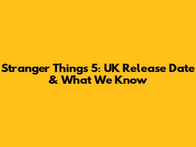 Stranger Things 5: UK Release Date & What We Know