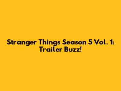 Stranger Things Season 5 Vol. 1: Trailer Buzz!
