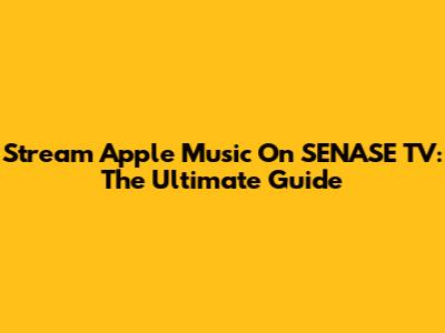 Stream Apple Music On SENASE TV: The Ultimate Guide
