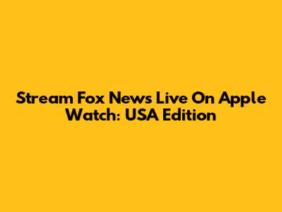 Stream Fox News Live On Apple Watch: USA Edition