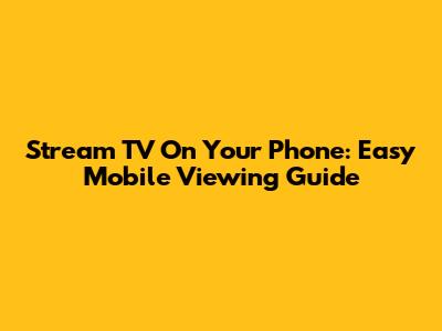 Stream TV On Your Phone: Easy Mobile Viewing Guide
