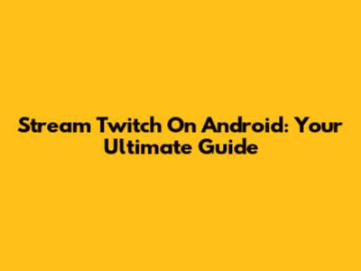 Stream Twitch On Android: Your Ultimate Guide