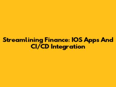 Streamlining Finance: IOS Apps And CI/CD Integration