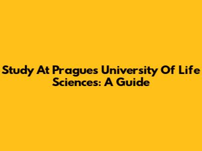 Study At Prague's University Of Life Sciences: A Guide