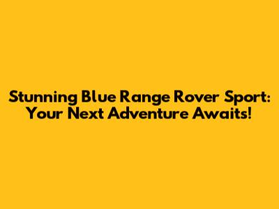 Stunning Blue Range Rover Sport: Your Next Adventure Awaits!