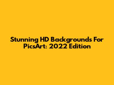 Stunning HD Backgrounds For PicsArt: 2022 Edition