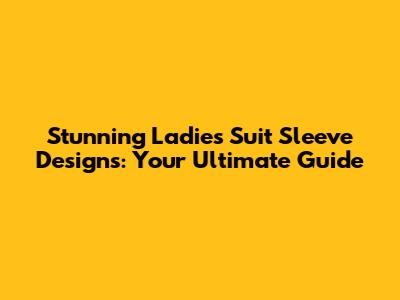 Stunning Ladies Suit Sleeve Designs: Your Ultimate Guide