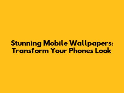 Stunning Mobile Wallpapers: Transform Your Phone's Look