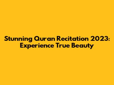 Stunning Quran Recitation 2023: Experience True Beauty