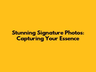 Stunning Signature Photos: Capturing Your Essence
