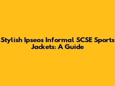 Stylish Ipseos Informal SCSE Sports Jackets: A Guide