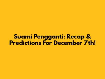 Suami Pengganti: Recap & Predictions For December 7th!