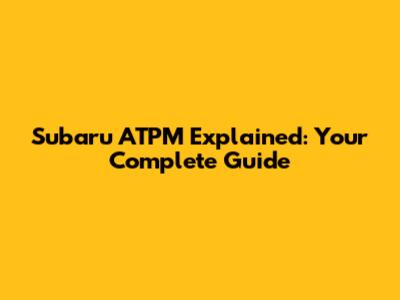 Subaru ATPM Explained: Your Complete Guide
