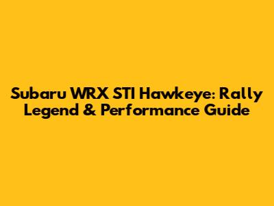 Subaru WRX STI Hawkeye: Rally Legend & Performance Guide