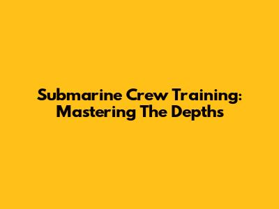 Submarine Crew Training: Mastering The Depths