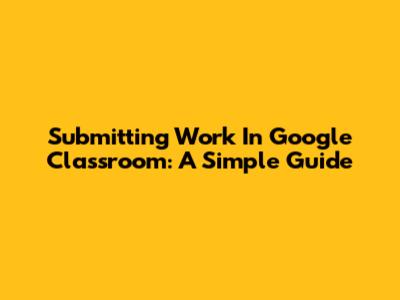 Submitting Work In Google Classroom: A Simple Guide