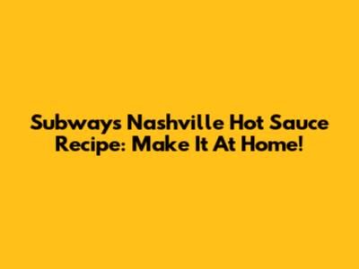 Subway's Nashville Hot Sauce Recipe: Make It At Home!