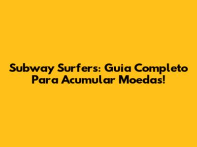 Subway Surfers: Guia Completo Para Acumular Moedas!
