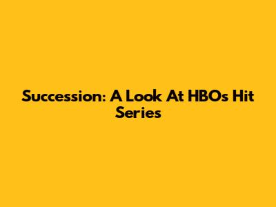 Succession: A Look At HBO's Hit Series