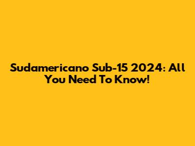 Sudamericano Sub-15 2024: All You Need To Know!