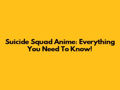 Suicide Squad Anime: Everything You Need To Know!
