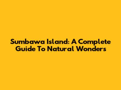 Sumbawa Island: A Complete Guide To Natural Wonders