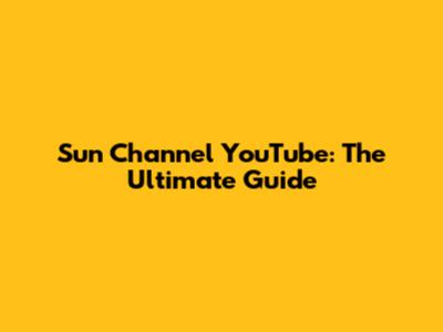 Sun Channel YouTube: The Ultimate Guide