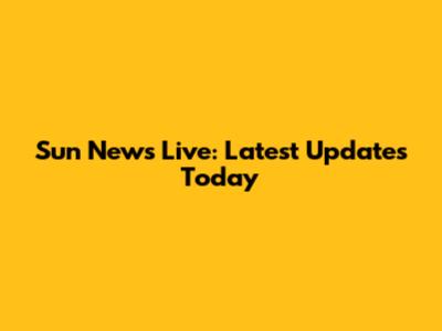 Sun News Live: Latest Updates Today