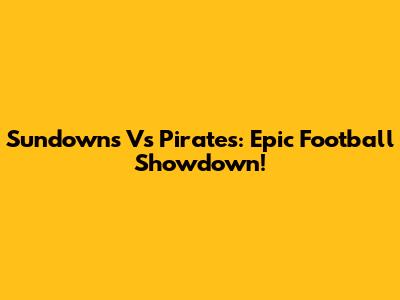 Sundowns Vs Pirates: Epic Football Showdown!