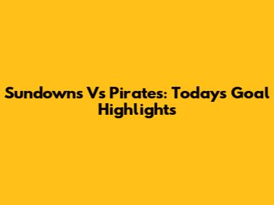Sundowns Vs Pirates: Today's Goal Highlights