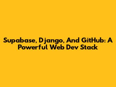 Supabase, Django, And GitHub: A Powerful Web Dev Stack